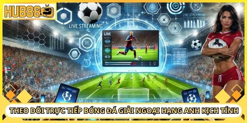 Theo dõi trực tiếp bóng đá giải ngoại hạng anh kịch tính
